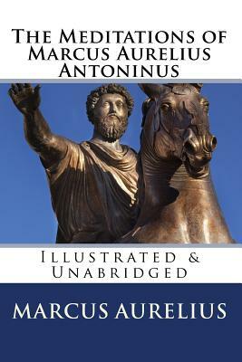 The Meditations of Marcus Aurelius Antoninus: Illustrated & Unabridged by Marcus Aurelius