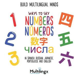Ways to Say NUMBERS, &#1095;&#1080;&#1089;&#1077;&#1083;, números, &#25968;&#23383;: in Spanish, Portuguese, Japanese, Russian and English: Build Mult by Multilingx Kids, Inger Stapleton