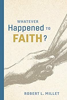 Whatever Happened to Faith? by Robert L. Millet