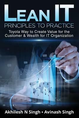 Lean It - Principles to Practice: Toyota Way to Create Value for the Customer & Wealth for It Organization by Akhilesh N. Singh, Avinash Singh