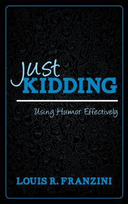 Just Kidding: Using Humor Effectively by Louis R. Franzini