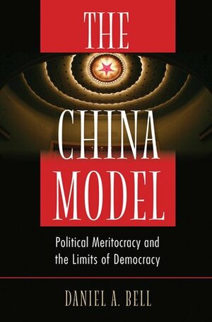 The China Model: Political Meritocracy and the Limits of Democracy by Daniel A. Bell