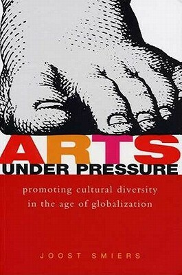 Arts Under Pressure: Promoting Cultural Diversity in the Age of Globalization by Joost Smiers