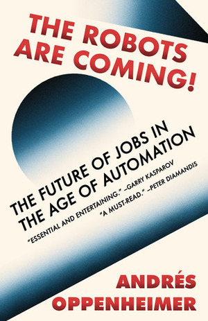The Robots Are Coming!: The Future of Jobs in the Age of Automation by Andrés Oppenheimer, Ezra E. Fitz