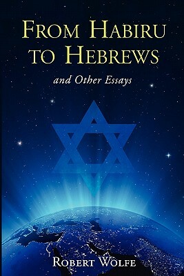 From Habiru to Hebrews and Other Essays by Robert Wolfe