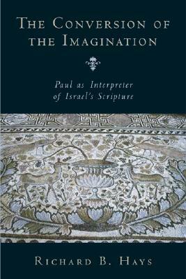 The Conversion of the Imagination: Paul as Interpreter of Israel's Scripture by Richard B. Hays