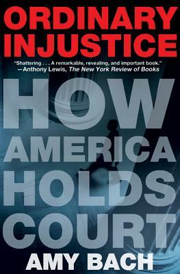 Ordinary Injustice: How America Holds Court by Amy Bach