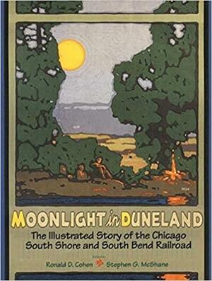 Moonlight in Duneland: The Illustrated Story of the Chicago South Shore and South Bend Railroad by Ronald D. Cohen