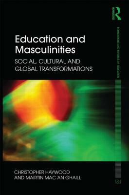 Education and Masculinities: Social, cultural and global transformations by Chris Haywood, Mairtin Mac an Ghaill