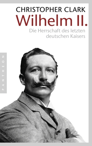 Wilhelm II.: Die Herrschaft des letzten deutschen Kaisers by Christopher Clark, Norbert Juraschitz