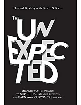 The Unexpected: Breakthrough Strategies to Supercharge Your Business and Earn Loyal Customers for Life by Dustin S. Klein, Howard Brodsky, Randy Wood