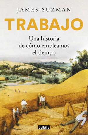 Trabajo: Una historia de cómo empleamos el tiempo by James Suzman