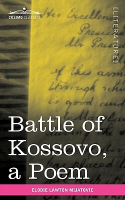 Battle of Kossovo: An Attempt to Bring Serbian National Songs about the Fall of the Serbian Empire at the Battle of Kossovo Into One Poem by Elodie Lawton Mijatovic