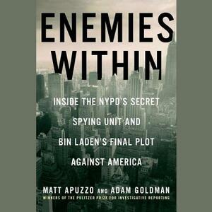 Enemies Within: Inside the NYPD's Secret Spying Unit and Bin Laden's Final Plot Against America by Matt Apuzzo, Adam Goldman