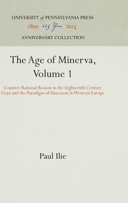 The Age of Minerva, Volume 1: Counter-Rational Reason in the Eighteenth Century--Goya and the Paradigm of Unreason in Western Europe by Paul Ilie