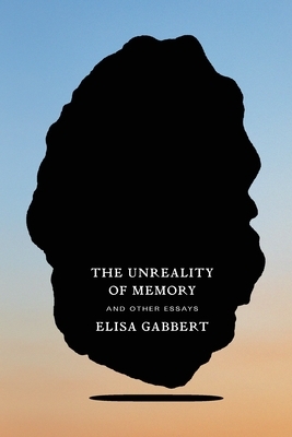 The Unreality of Memory: And Other Essays by Elisa Gabbert
