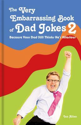 The Very Embarrassing Book of Dad Jokes 2: Because Your Dad Still Thinks He's Hilarious by Ian Allen