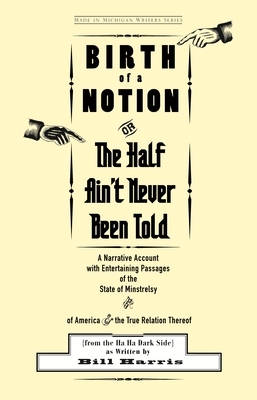 Birth of a Notion; Or, the Half Ain't Never Been Told: A Narrative Account with Entertaining Passages of the State of Minstrelsy and of America & the by Bill Harris