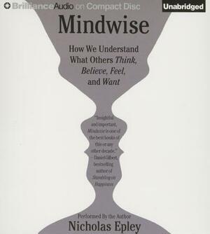 Mindwise: Why We Misunderstand What Others Think, Believe, Feel, and Want by Nicholas Epley