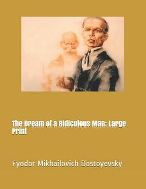 The Dream of a Ridiculous Man: Large Print by Fyodor Dostoevsky