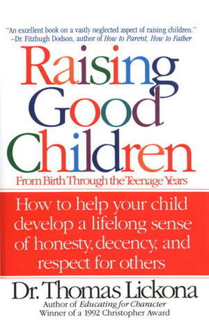 Raising Good Children: From Birth Through The Teenage Years by Thomas Lickona