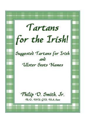 Tartans for the Irish!: Suggested Tartans for Irish and Ulster Scots Names by Philip D. Smith