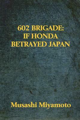602 Brigade: If Honda Betrayed Japan by Musashi Miyamoto