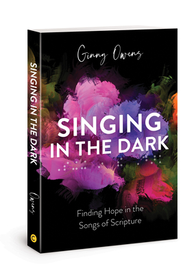 Singing in the Dark: Finding Hope in the Songs of Scripture by Ginny Owens