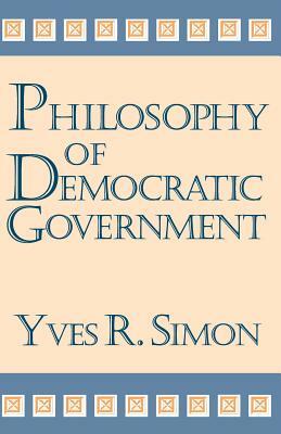 Philosophy of Democratic Government by Yves R. Simon