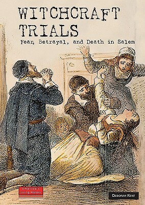 Witchcraft Trials: Fear, Betrayal, and Death in Salem by Deborah Ann Kent