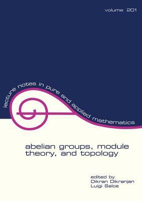 Abelian Groups, Module Theory, and Topology by Luigi Salce, Dikran Dikranjan