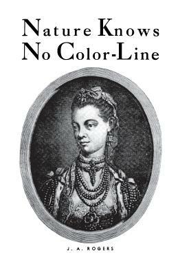 Nature Knows No Color-Line: Research Into the Negro Ancestry in the White Race by J. a. Rogers