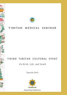 Tibetan Medical Seminar - Third Tibetan Cultural Event: On Birth, Life, and Death by Lhusham Gyal, Choegyal Namkhai Norbu, Kunchok Gyaltsen