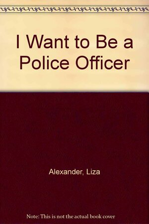 I Want to Be a Police Officer by Liza Alexander
