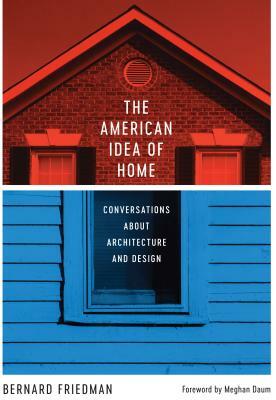 The American Idea of Home: Conversations about Architecture and Design by Bernard Friedman