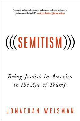 (((Semitism))): Being Jewish in America in the Age of Trump by Jonathan Weisman