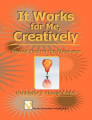 It Works for Me, Creatively: Shared Tips for the Classroom by Hal Blythe, Charlie Sweet