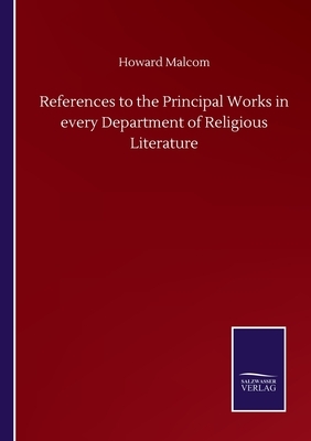 References to the Principal Works in every Department of Religious Literature by Howard Malcom