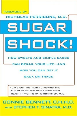 Sugar Shock!: How Sweets and Simple Carbs Can Derail Your Life--And How You Can Get Back on Track by Connie Bennett, Stephen Sinatra