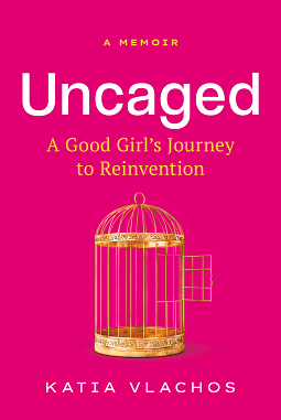 Uncaged: A Good Girl's Journey to Reinvention by Katia Vlachos