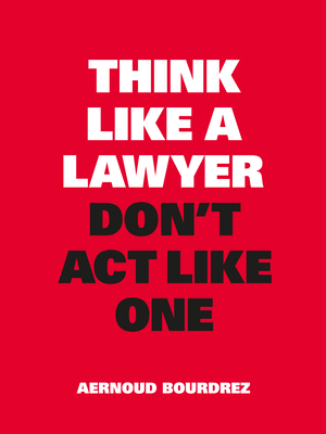 Think Like a Lawyer, Don't ACT Like One by Aernoud Bourdrez