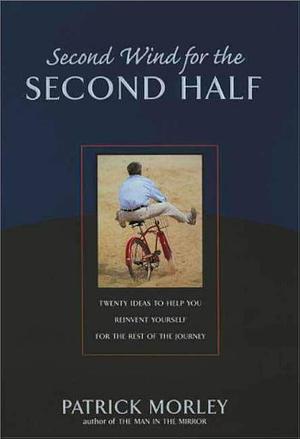 Second Wind for the Second Half: Twenty Ideas to Help You Reinvent Yourself for the Rest of the Journey by Patrick M. Morley