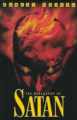 The Biography of Satan: Or a Historical Exposition of the Devil and His Fiery Dominions by Kersey Graves