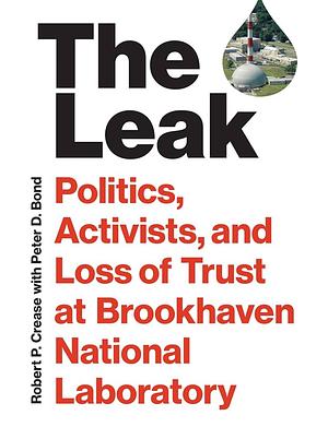 The Leak: Politics, Activists, and Loss of Trust at Brookhaven National Laboratory by Robert P. Crease