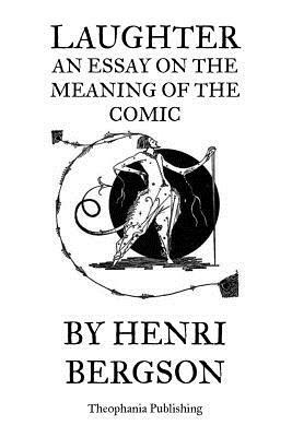 Laughter An Essay on the Meaning of the Comic by Henri Bergson