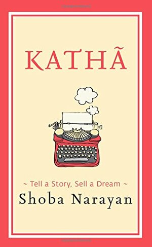 Katha: Tell a Story, Sell a Dream by Shoba Narayan