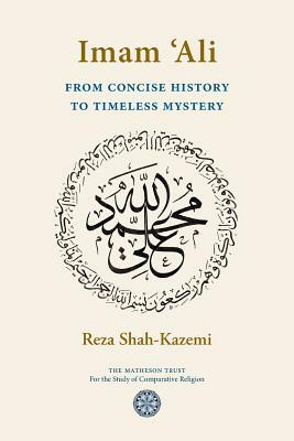 Imam 'Ali From Concise History to Timeless Mystery by Reza Shah-Kazemi