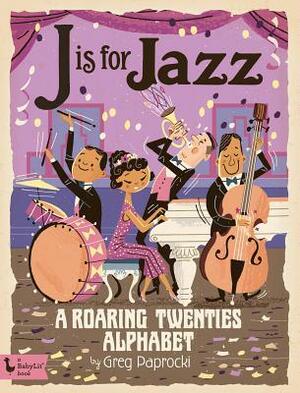 J Is for Jazz: A Roaring Twenties Alphabet by Greg Paprocki