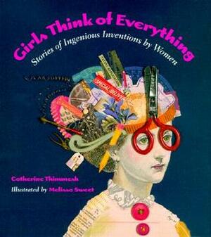 Girls Think of Everything: Stories of Ingenious Inventions by Women by Catherine Thimmesh, Melissa Sweet