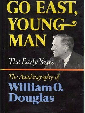Go East, Young Man: The Early Years: The Autobiography of William O. Douglas by William O. Douglas
